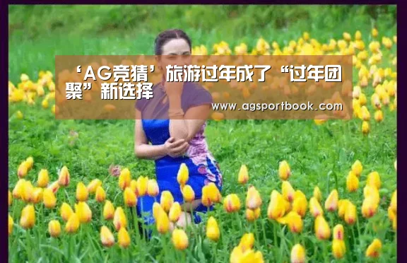 ‘AG竞猜’旅游过年成了“过年团聚”新选择(图1) AG滚球