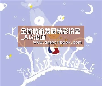 全域旅游发展精彩纷呈_AG滚球(图1) AG体育