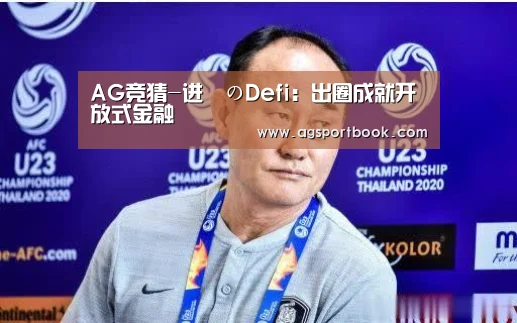 AG竞猜-进撃のDefi:出圈成就开放式金融(图1) AG竞猜