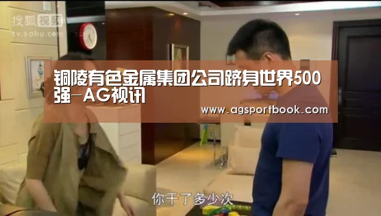 铜陵有色金属集团公司跻身世界500强-AG视讯(图1) AG竞猜